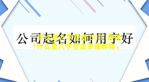 什么是八字空虚 🐯 命理「什么是八字空虚命理解释」